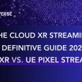 The Cloud XR Streaming Definitive Guide 2025: LarkXR vs. UE Pixel Streaming